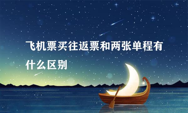 飞机票买往返票和两张单程有什么区别