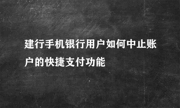 建行手机银行用户如何中止账户的快捷支付功能