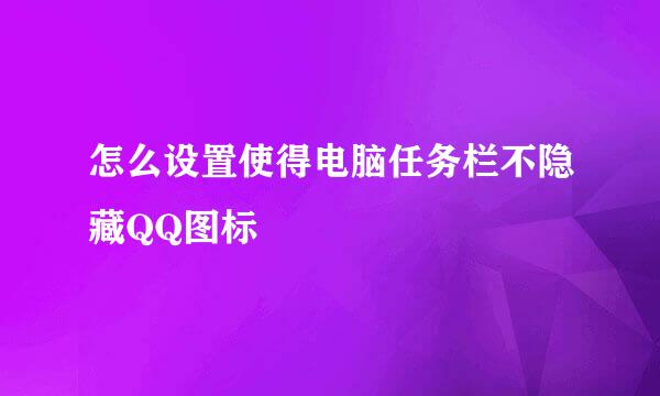 怎么设置使得电脑任务栏不隐藏QQ图标