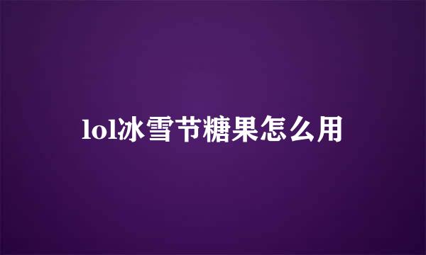 lol冰雪节糖果怎么用