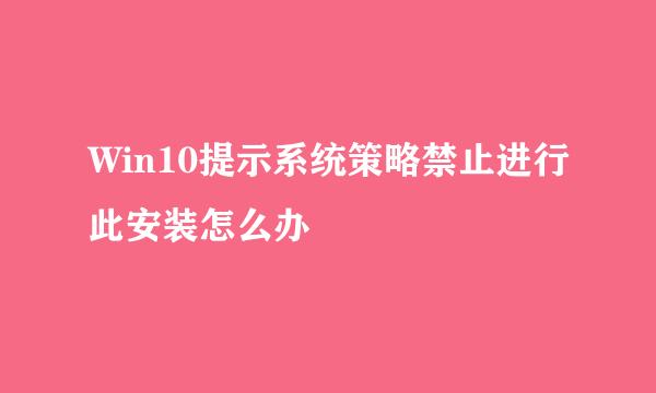 Win10提示系统策略禁止进行此安装怎么办