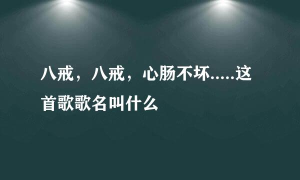 八戒，八戒，心肠不坏.....这首歌歌名叫什么