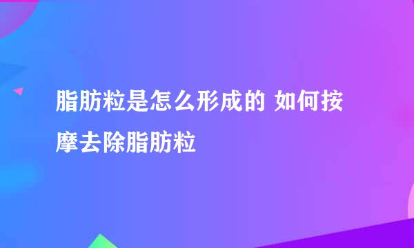 脂肪粒是怎么形成的 如何按摩去除脂肪粒