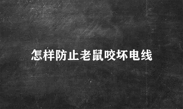 怎样防止老鼠咬坏电线