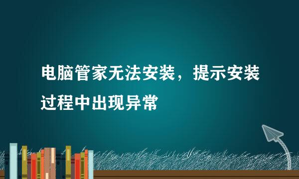 电脑管家无法安装，提示安装过程中出现异常
