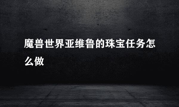 魔兽世界亚维鲁的珠宝任务怎么做