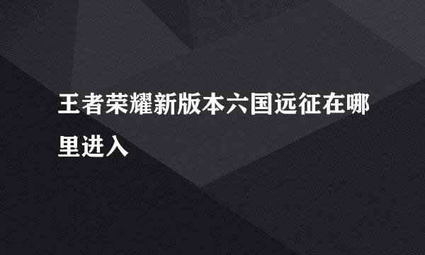 王者荣耀新版本六国远征在哪里进入