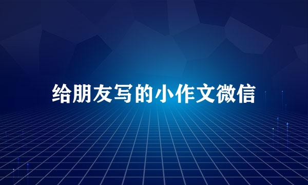 给朋友写的小作文微信