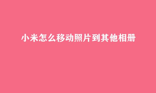 小米怎么移动照片到其他相册