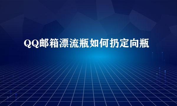 QQ邮箱漂流瓶如何扔定向瓶