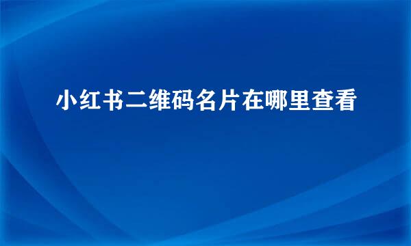 小红书二维码名片在哪里查看