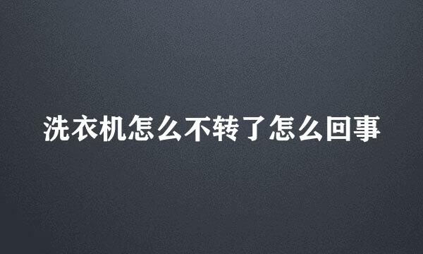 洗衣机怎么不转了怎么回事