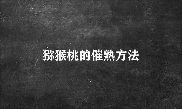 猕猴桃的催熟方法