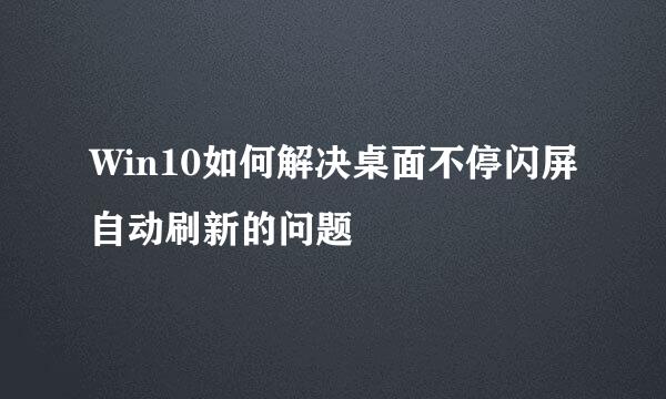 Win10如何解决桌面不停闪屏自动刷新的问题