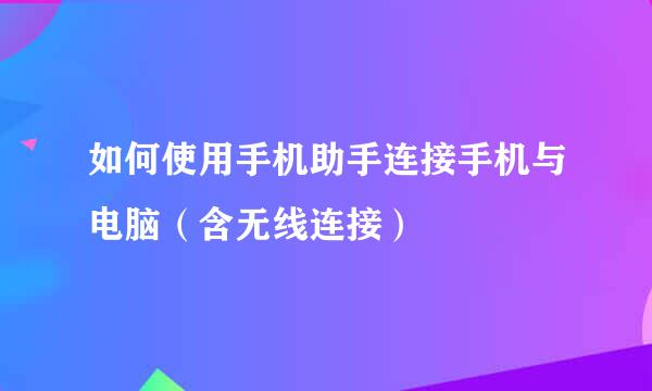 如何使用手机助手连接手机与电脑（含无线连接）
