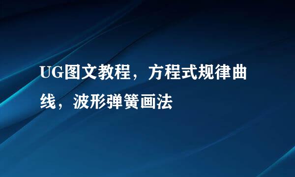 UG图文教程，方程式规律曲线，波形弹簧画法