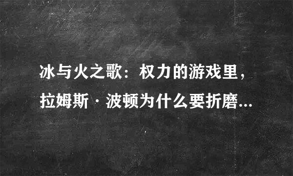 冰与火之歌：权力的游戏里，拉姆斯·波顿为什么要折磨席恩·葛雷乔伊