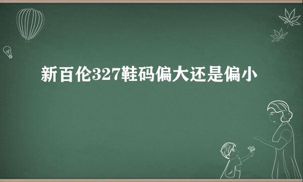新百伦327鞋码偏大还是偏小