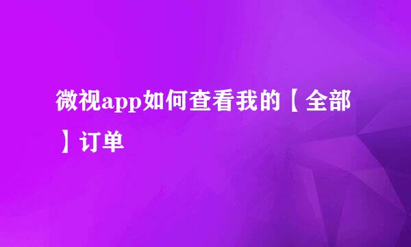 微视app如何查看我的【全部】订单