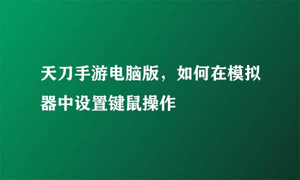 天刀手游电脑版，如何在模拟器中设置键鼠操作