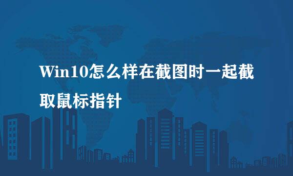 Win10怎么样在截图时一起截取鼠标指针