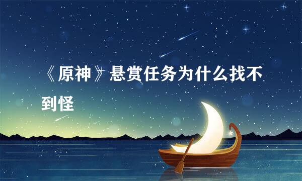 《原神》悬赏任务为什么找不到怪