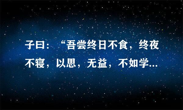 子曰：“吾尝终日不食，终夜不寝，以思，无益，不如学也。”告诫我们什么