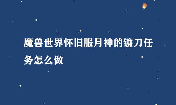 魔兽世界怀旧服月神的镰刀任务怎么做