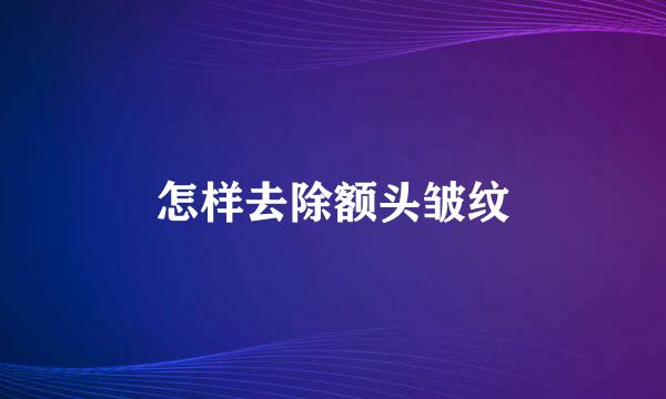 怎样去除额头皱纹
