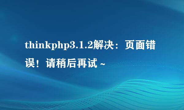 thinkphp3.1.2解决：页面错误！请稍后再试～