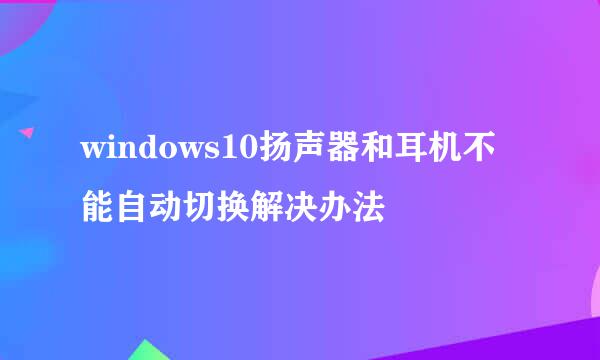 windows10扬声器和耳机不能自动切换解决办法