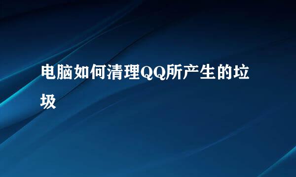 电脑如何清理QQ所产生的垃圾