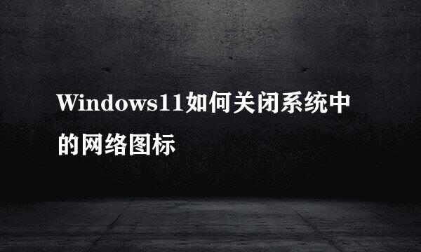 Windows11如何关闭系统中的网络图标