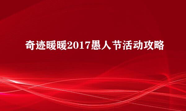奇迹暖暖2017愚人节活动攻略