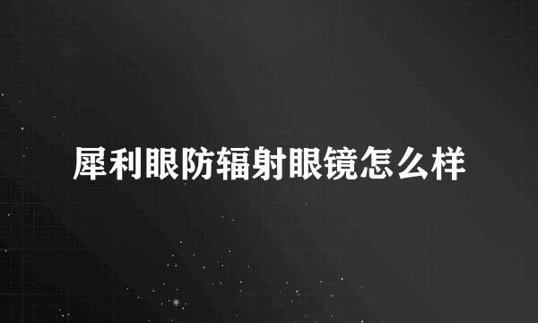 犀利眼防辐射眼镜怎么样