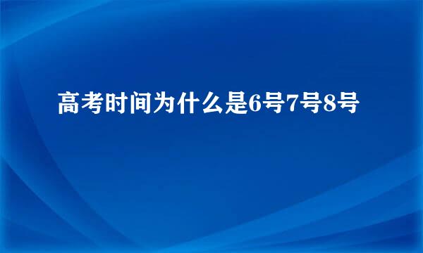 高考时间为什么是6号7号8号
