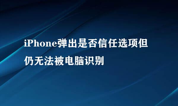 iPhone弹出是否信任选项但仍无法被电脑识别