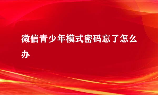 微信青少年模式密码忘了怎么办