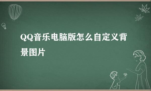 QQ音乐电脑版怎么自定义背景图片