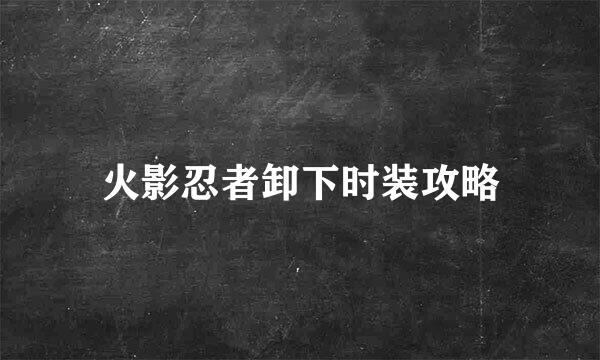 火影忍者卸下时装攻略