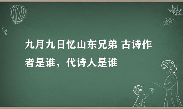 九月九日忆山东兄弟 古诗作者是谁，代诗人是谁