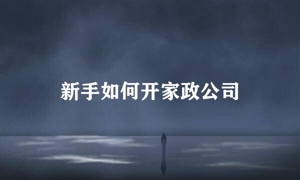 新手如何开家政公司