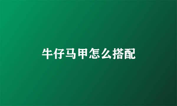牛仔马甲怎么搭配
