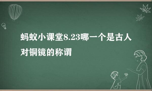 蚂蚁小课堂8.23哪一个是古人对铜镜的称谓