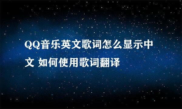 QQ音乐英文歌词怎么显示中文 如何使用歌词翻译