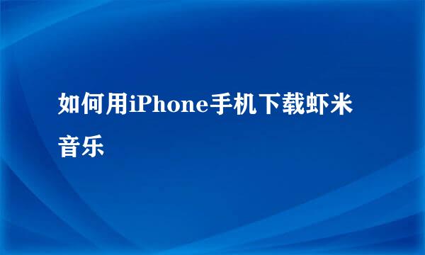 如何用iPhone手机下载虾米音乐