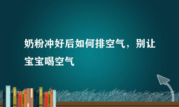 奶粉冲好后如何排空气,别让宝宝喝空气