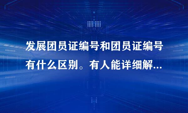 发展团员证编号和团员证编号有什么区别。有人能详细解释一下吗，谢谢