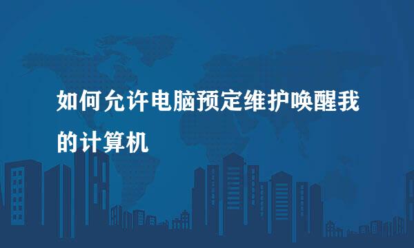 如何允许电脑预定维护唤醒我的计算机