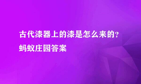 古代漆器上的漆是怎么来的？蚂蚁庄园答案